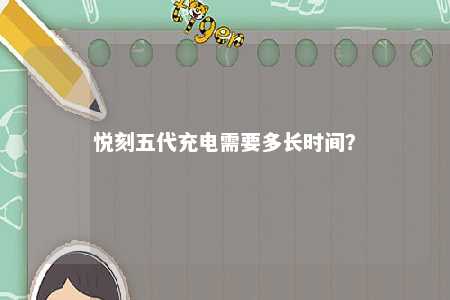悦刻五代充电需要多长时间？ 
